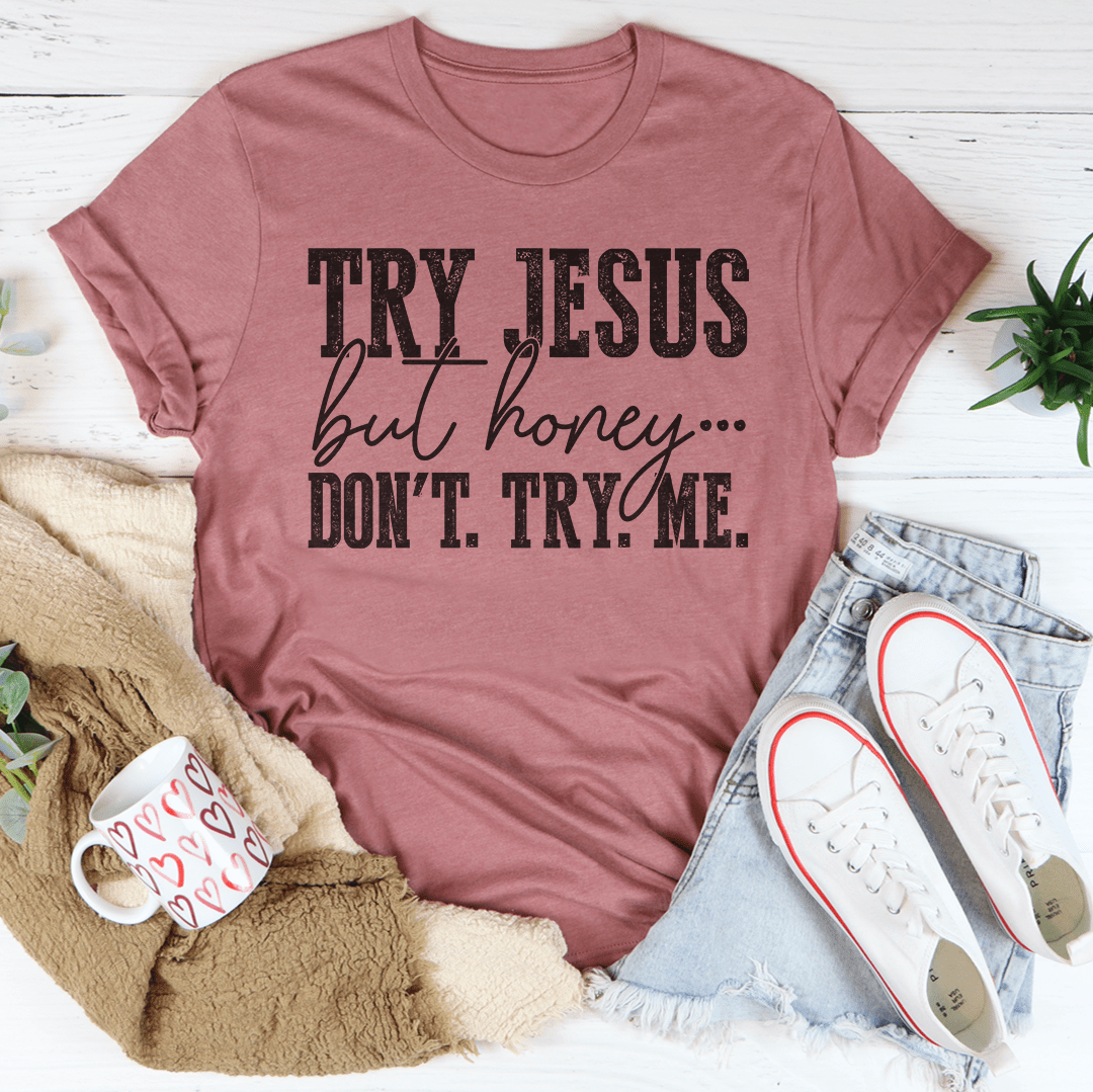 A stylish and comfortable Try Jesus But Honey Don't Try Me Tee made from soft ring-spun cotton, featuring a catchy phrase.