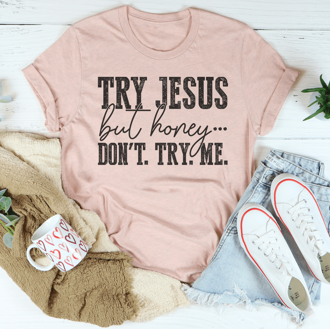 A stylish and comfortable Try Jesus But Honey Don't Try Me Tee made from soft ring-spun cotton, featuring a catchy phrase.