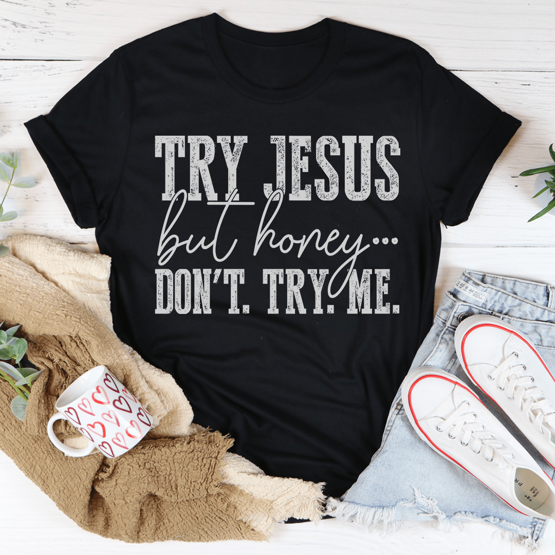 A stylish and comfortable Try Jesus But Honey Don't Try Me Tee made from soft ring-spun cotton, featuring a catchy phrase.