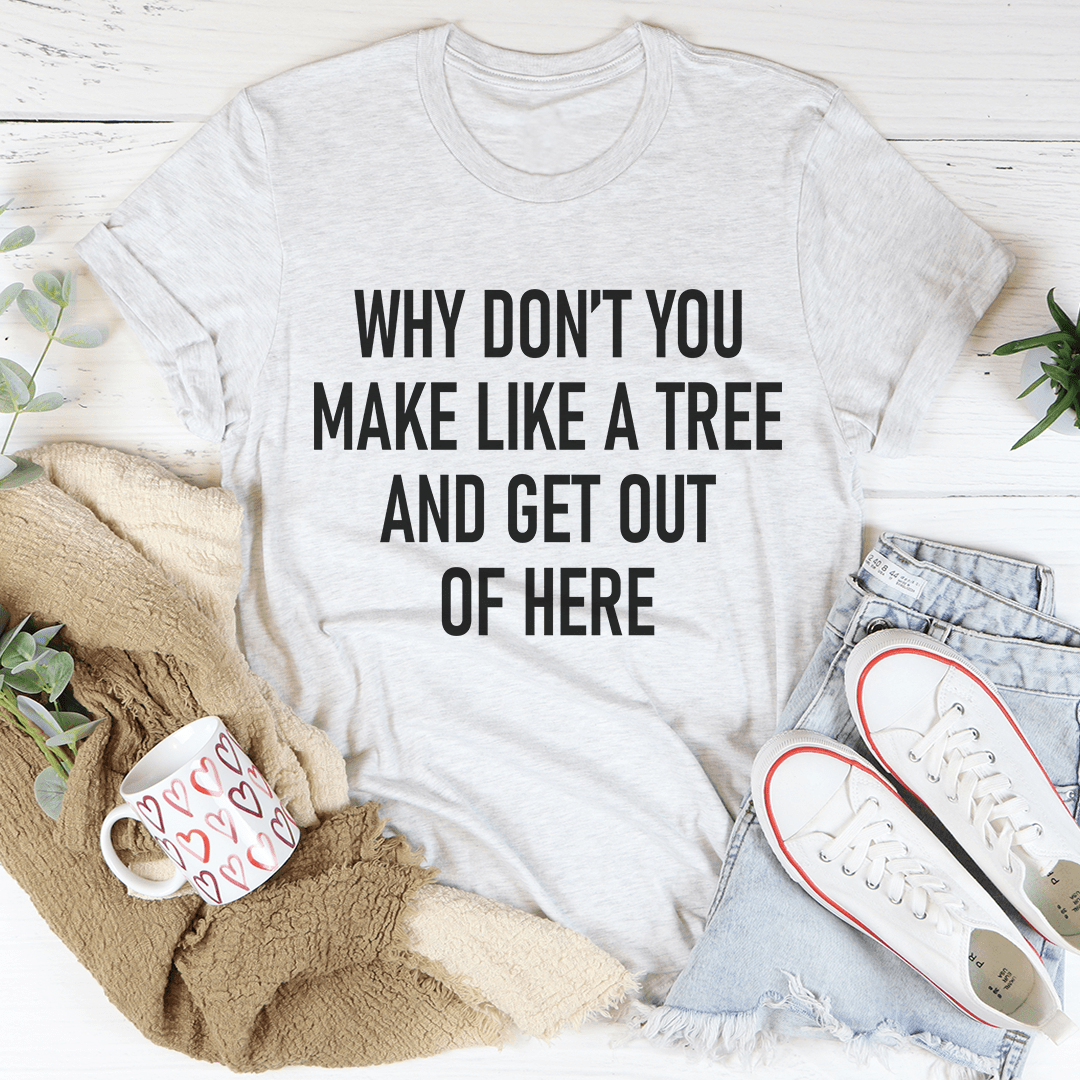 A stylish t-shirt featuring the phrase 'Why Don't You Make Like A Tree And Get Out Of Here', made from soft ring-spun cotton with double stitching.