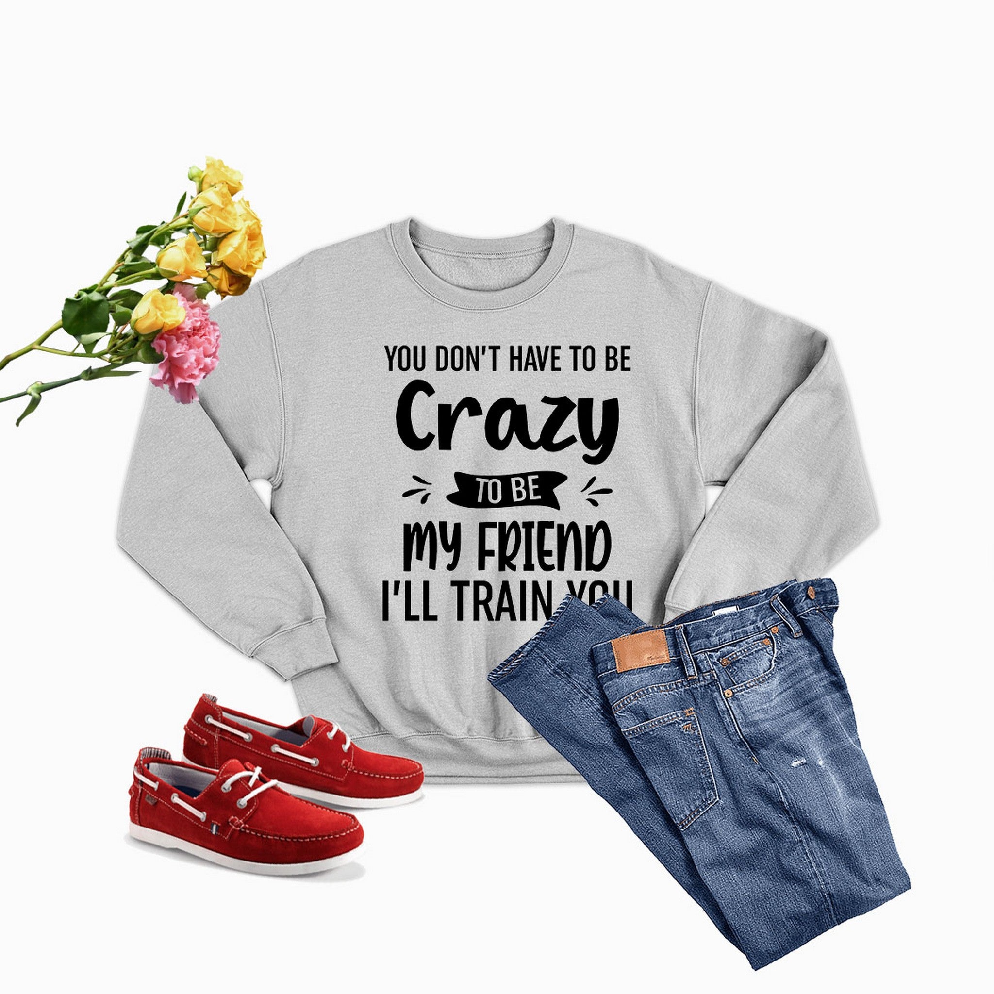 Cozy sweatshirt featuring the phrase 'You Don't Have To Be Crazy To Be My Friend', designed by top artists, made from cotton/poly fleece blend.