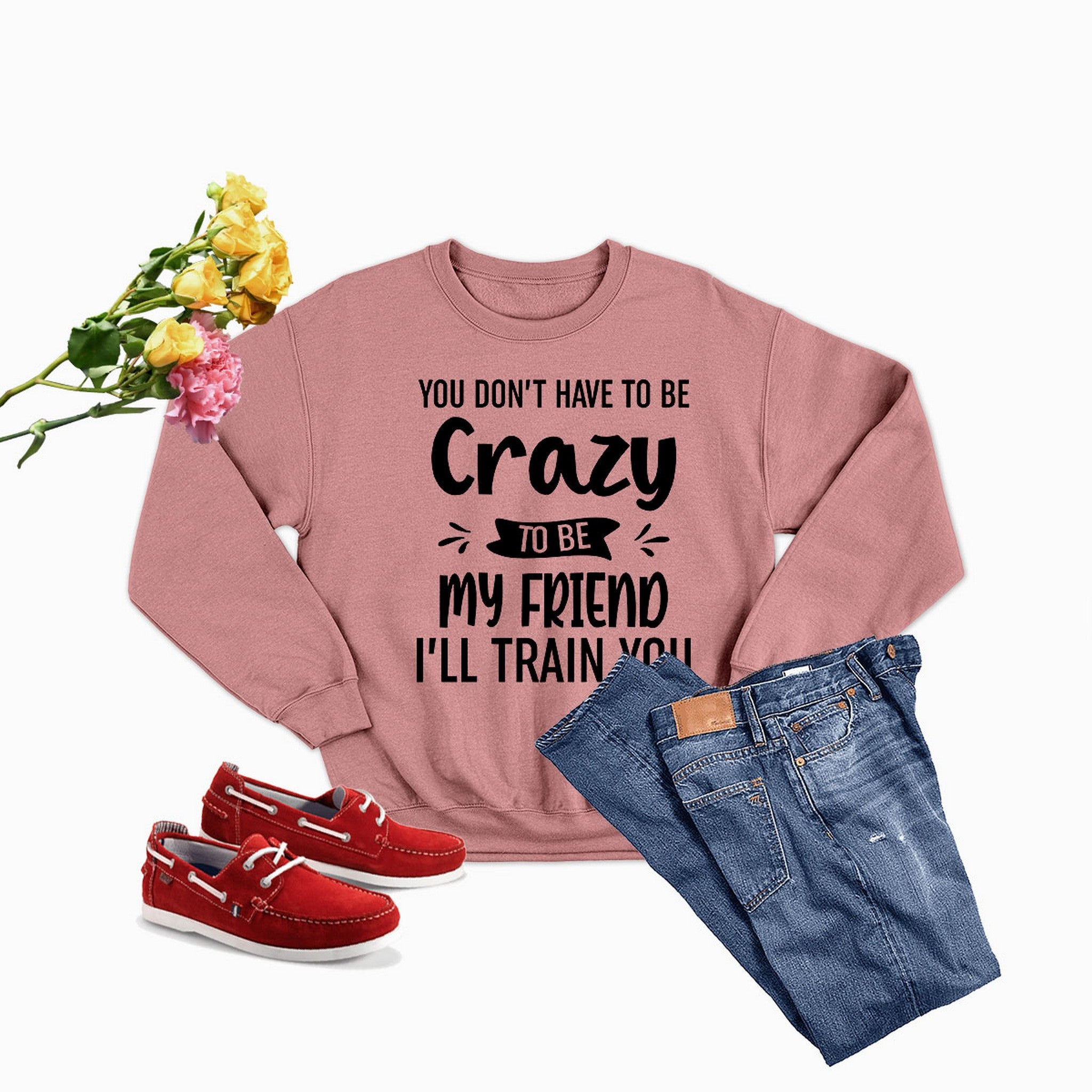 Cozy sweatshirt featuring the phrase 'You Don't Have To Be Crazy To Be My Friend', designed by top artists, made from cotton/poly fleece blend.