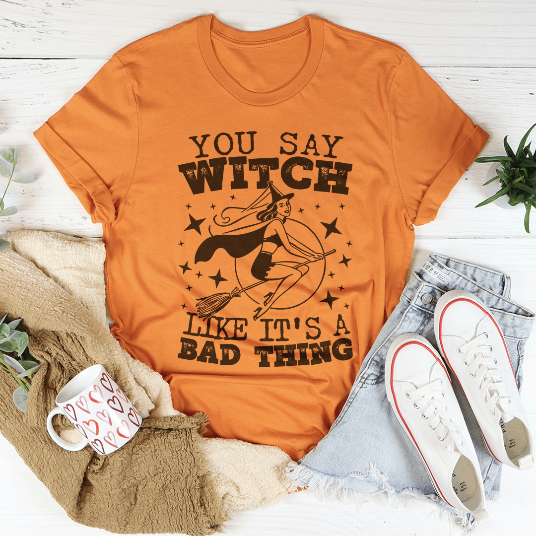 A stylish black t-shirt with the phrase 'You Say Witch Like It's A Bad Thing' printed in white, showcasing its comfortable fit and durable design.