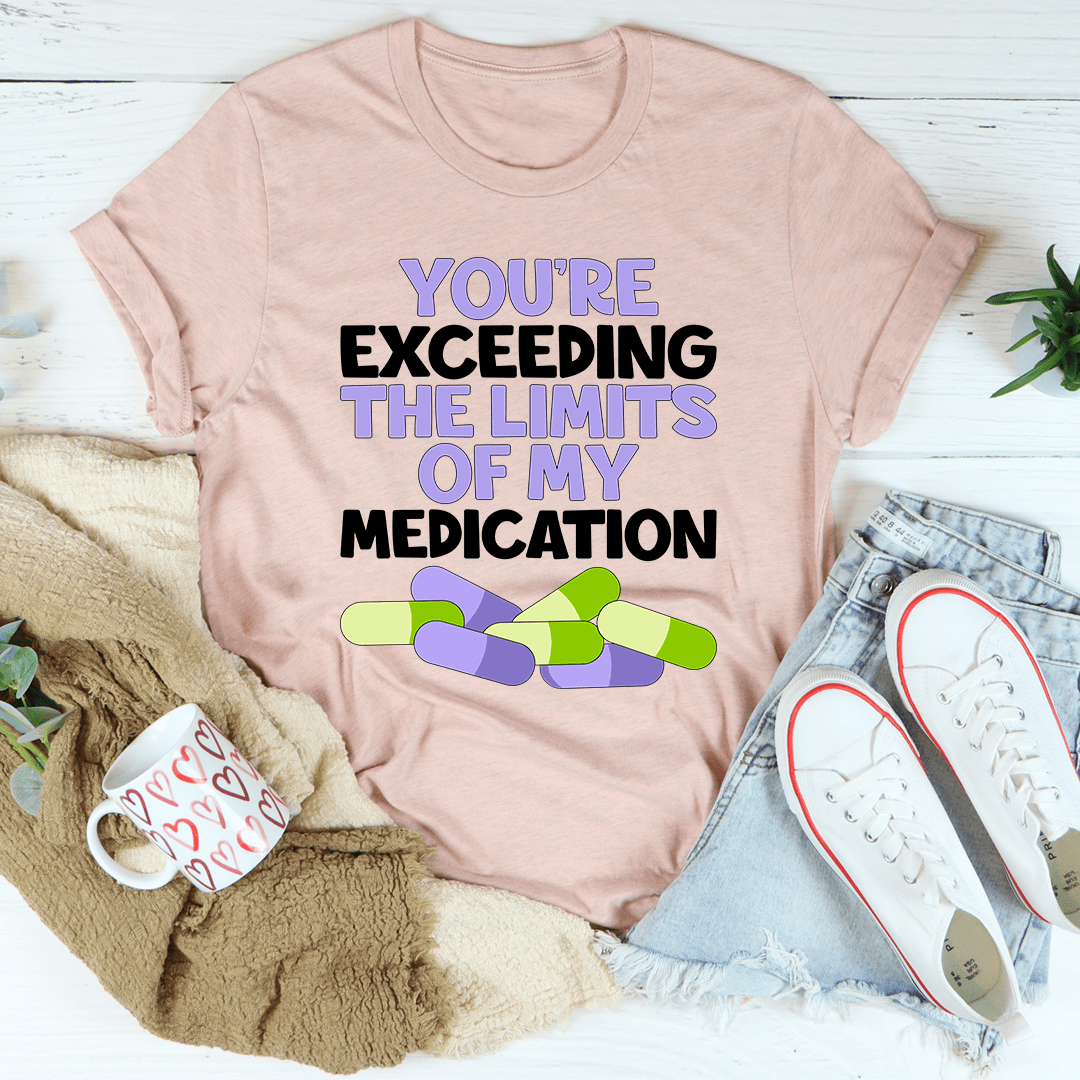 A comfortable and stylish t-shirt featuring the phrase 'You're Exceeding The Limits Of My Medication', made from soft ring-spun cotton.