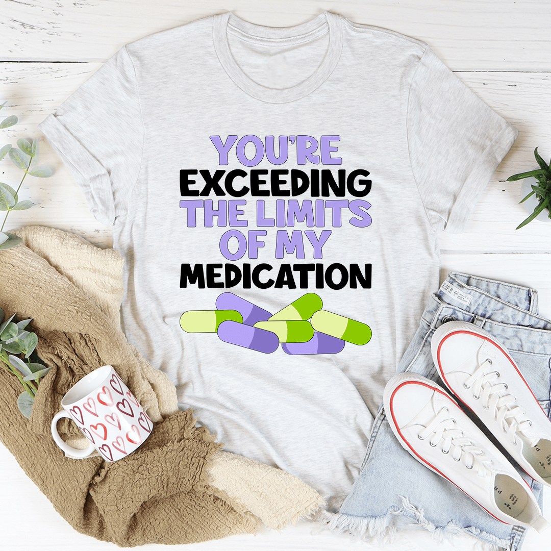 A comfortable and stylish t-shirt featuring the phrase 'You're Exceeding The Limits Of My Medication', made from soft ring-spun cotton.