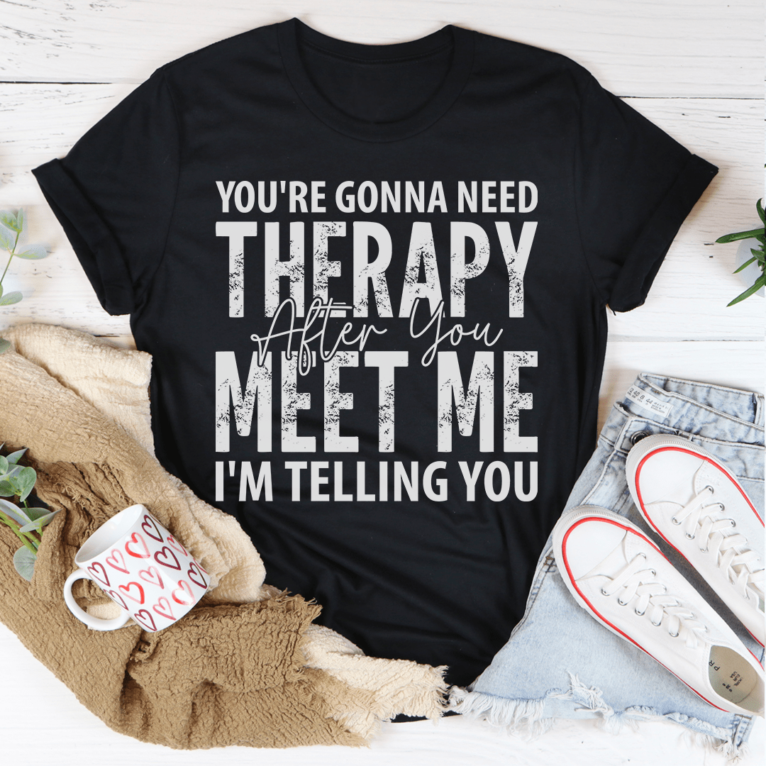 You're Gonna Need Therapy After You Meet Me T-Shirt displayed on a mannequin, showcasing its soft fabric and humorous design.