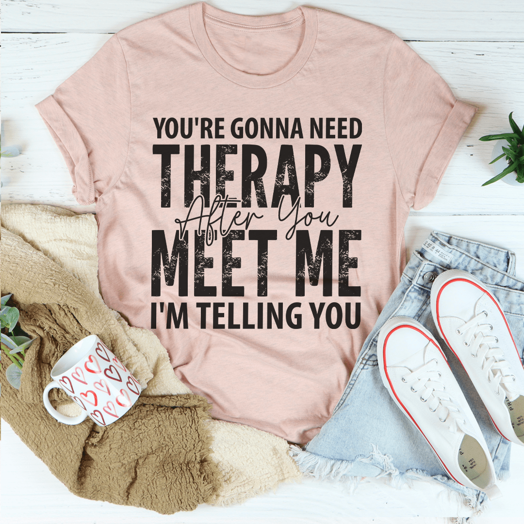 You're Gonna Need Therapy After You Meet Me T-Shirt displayed on a mannequin, showcasing its soft fabric and humorous design.