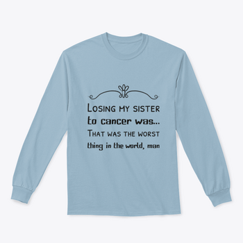 A soft cotton t-shirt featuring the phrase 'Losing My Sister To Cancer Was… That Was The Worst Thing In The World', symbolizing remembrance and love.