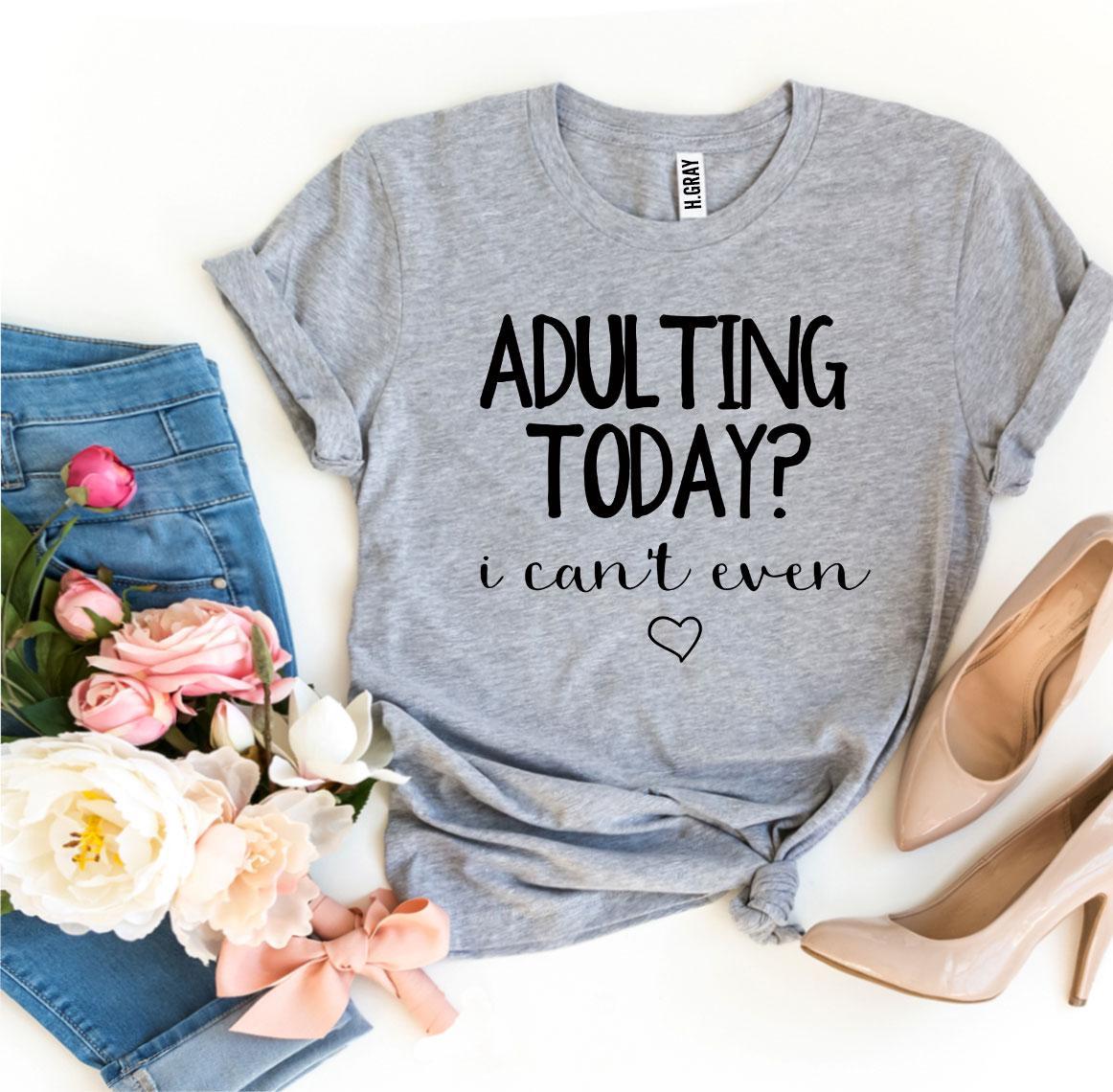 Adulting Today? I Can’t Even T-shirt in premium ring spun cotton, featuring a humorous print, available in various sizes.