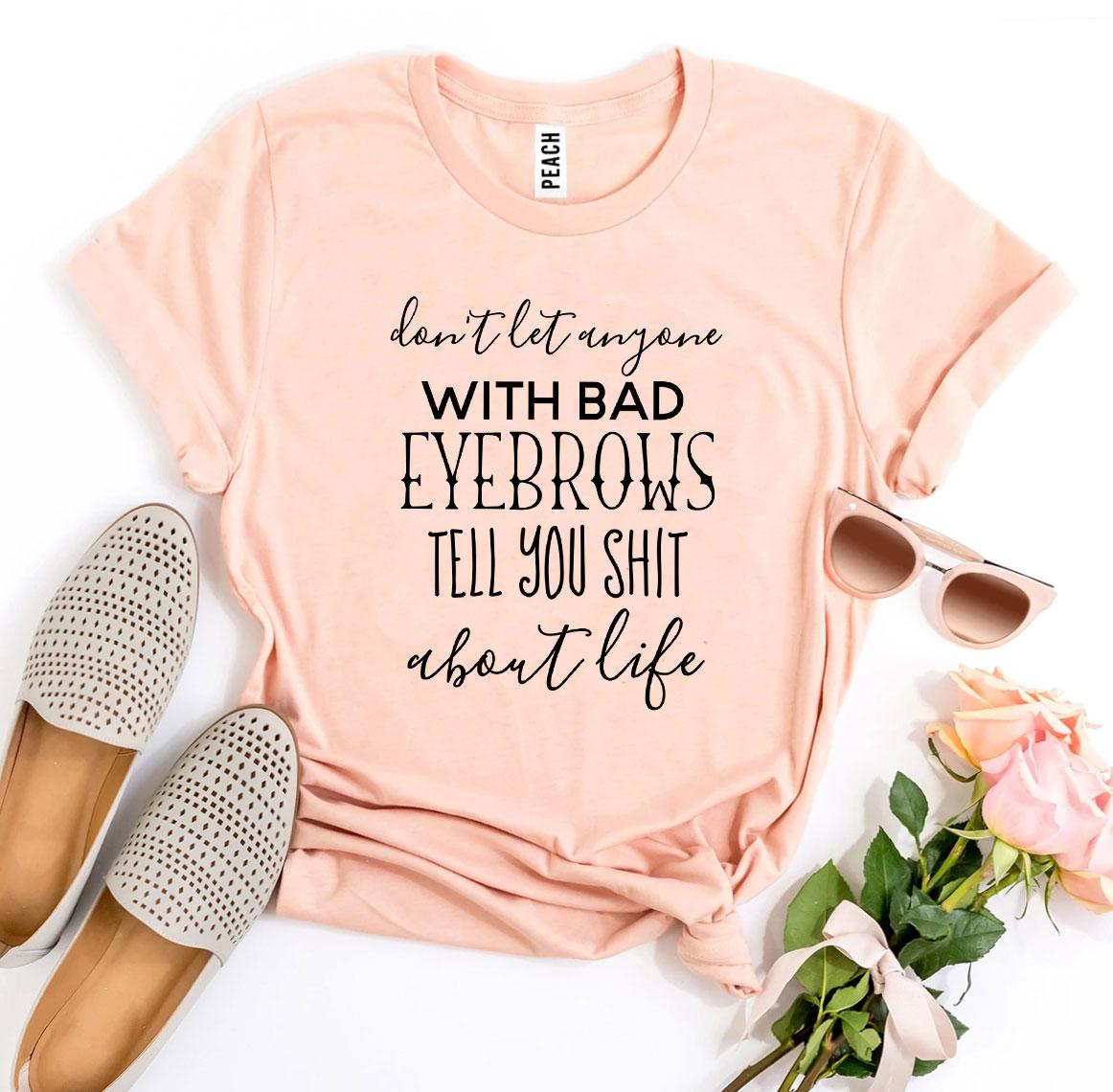 A stylish t-shirt featuring the phrase 'Don’t Let Anyone With Bad Eyebrows' printed in bold letters, made from soft ring spun cotton.