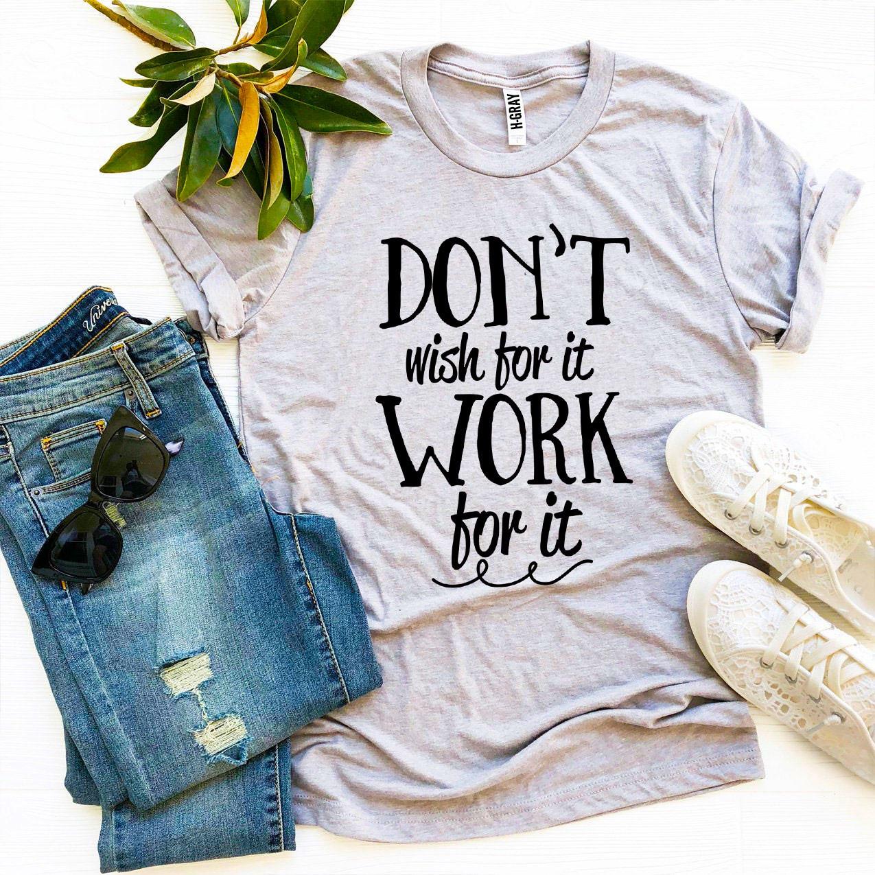 A motivational t-shirt featuring the phrase 'Don’t Wish For It Work For It' printed in high-quality flex print on a soft ring spun cotton fabric.