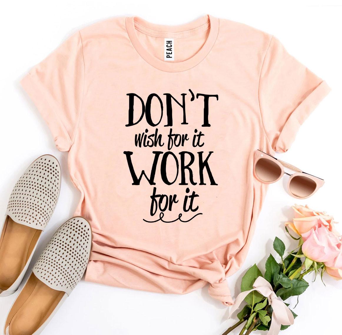 A motivational t-shirt featuring the phrase 'Don’t Wish For It Work For It' printed in high-quality flex print on a soft ring spun cotton fabric.