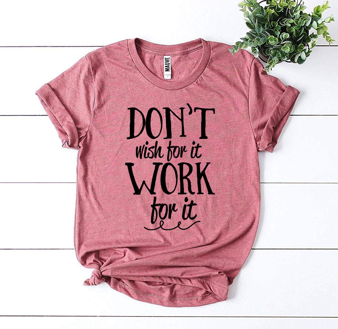 A motivational t-shirt featuring the phrase 'Don’t Wish For It Work For It' printed in high-quality flex print on a soft ring spun cotton fabric.