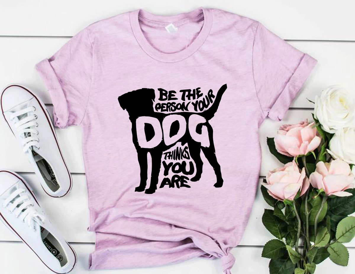 DT0521 Be The Person Your Dog Thinks You Are Shirt in various colors, showcasing its comfortable fit and high-quality print.