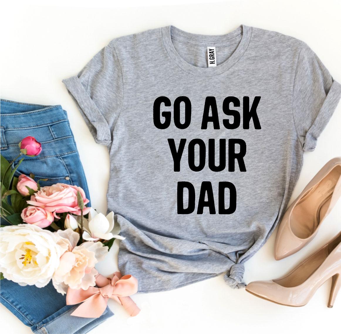 Go Ask Your Dad T-shirt made from premium ring spun cotton, featuring a humorous design and available in various sizes.