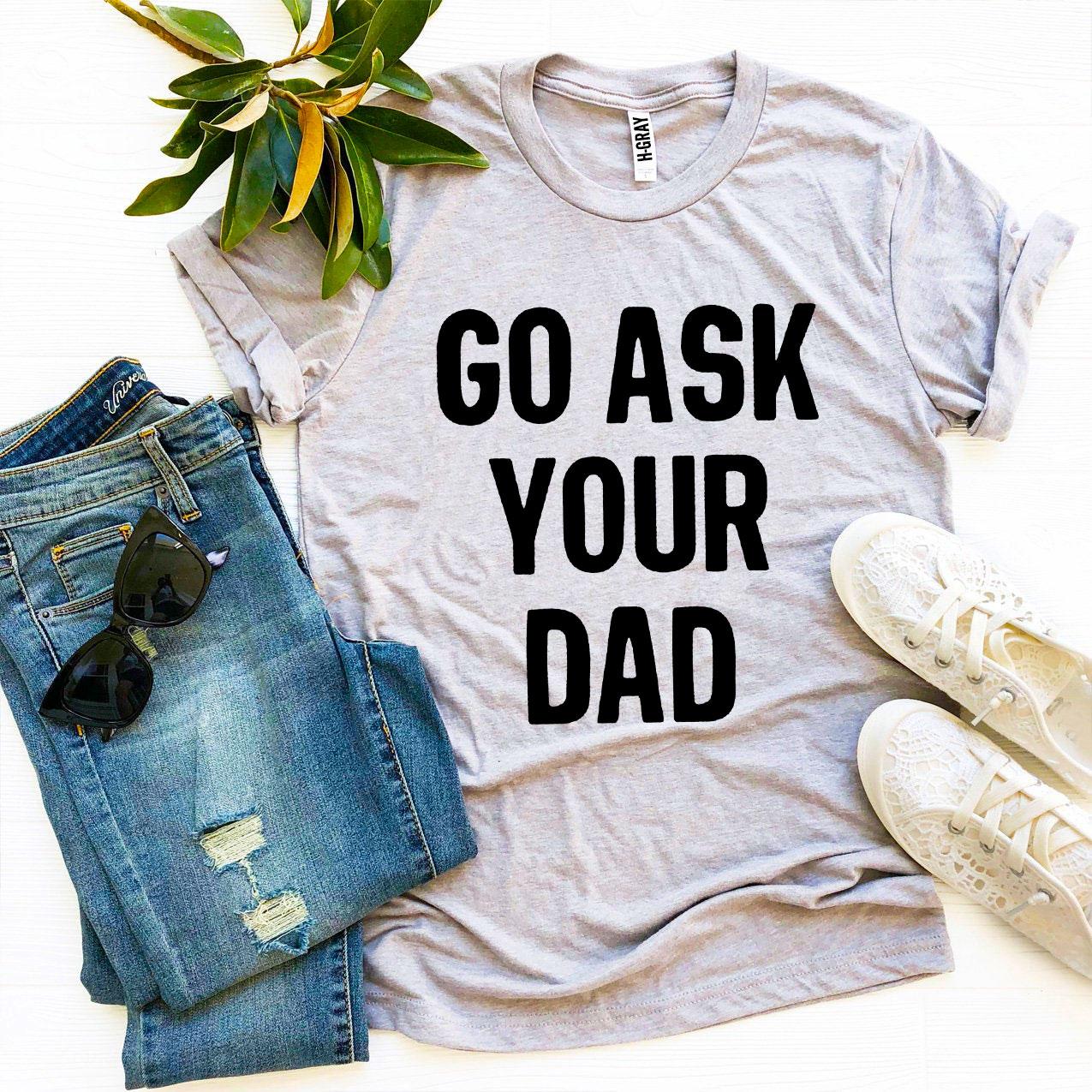 Go Ask Your Dad T-shirt made from premium ring spun cotton, featuring a humorous design and available in various sizes.