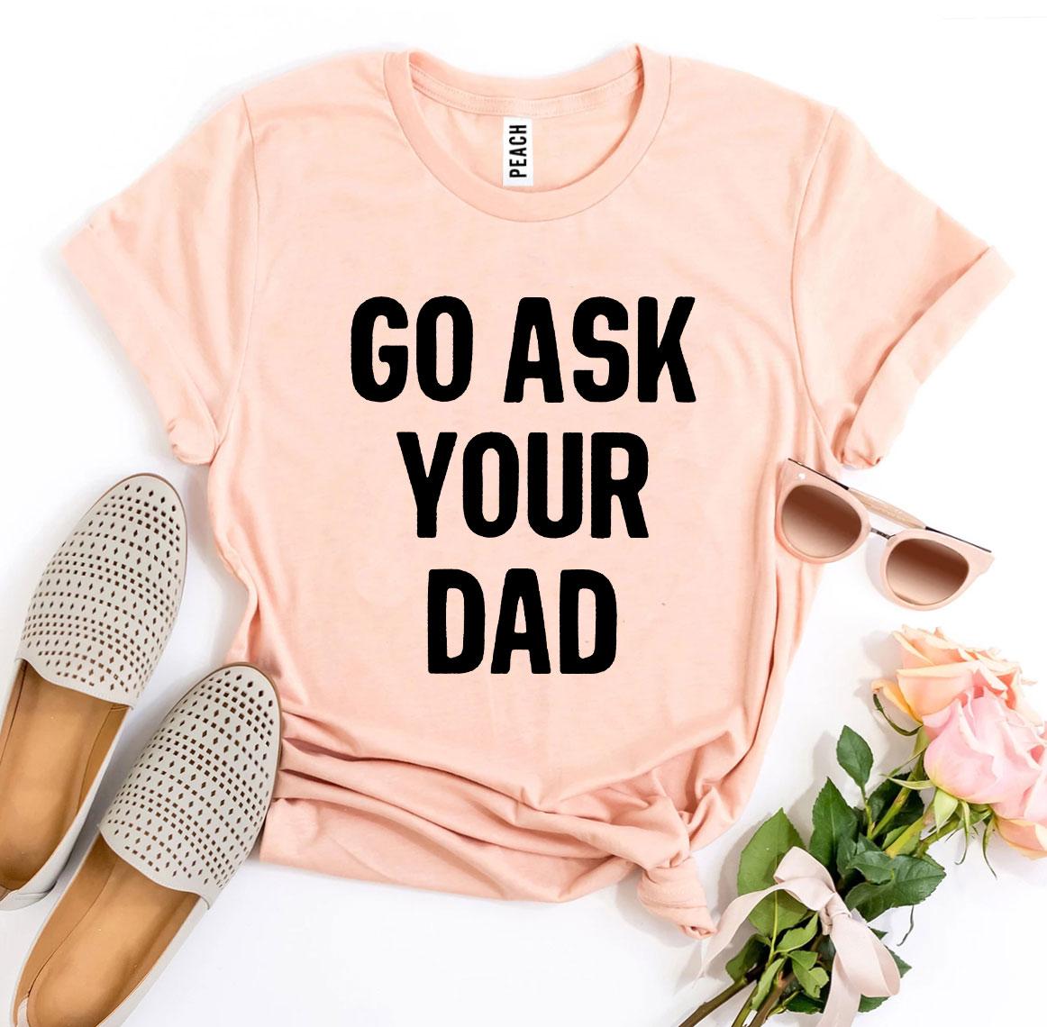 Go Ask Your Dad T-shirt made from premium ring spun cotton, featuring a humorous design and available in various sizes.