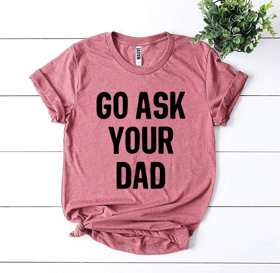 Go Ask Your Dad T-shirt made from premium ring spun cotton, featuring a humorous design and available in various sizes.