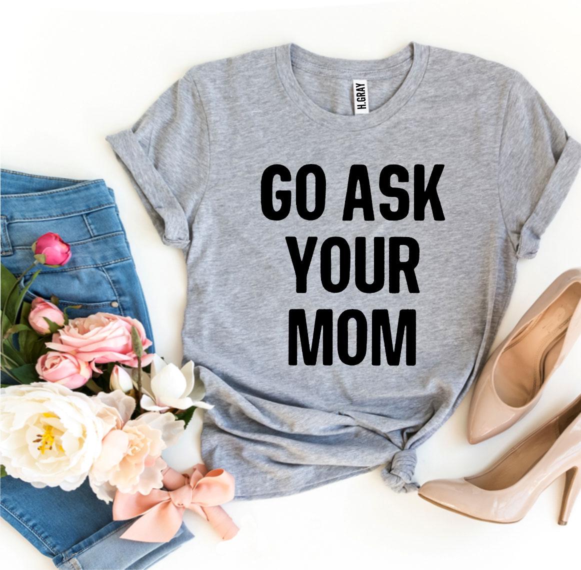 Go Ask Your Mom T-shirt made from premium ring spun cotton, featuring a humorous design and soft textile flex print.