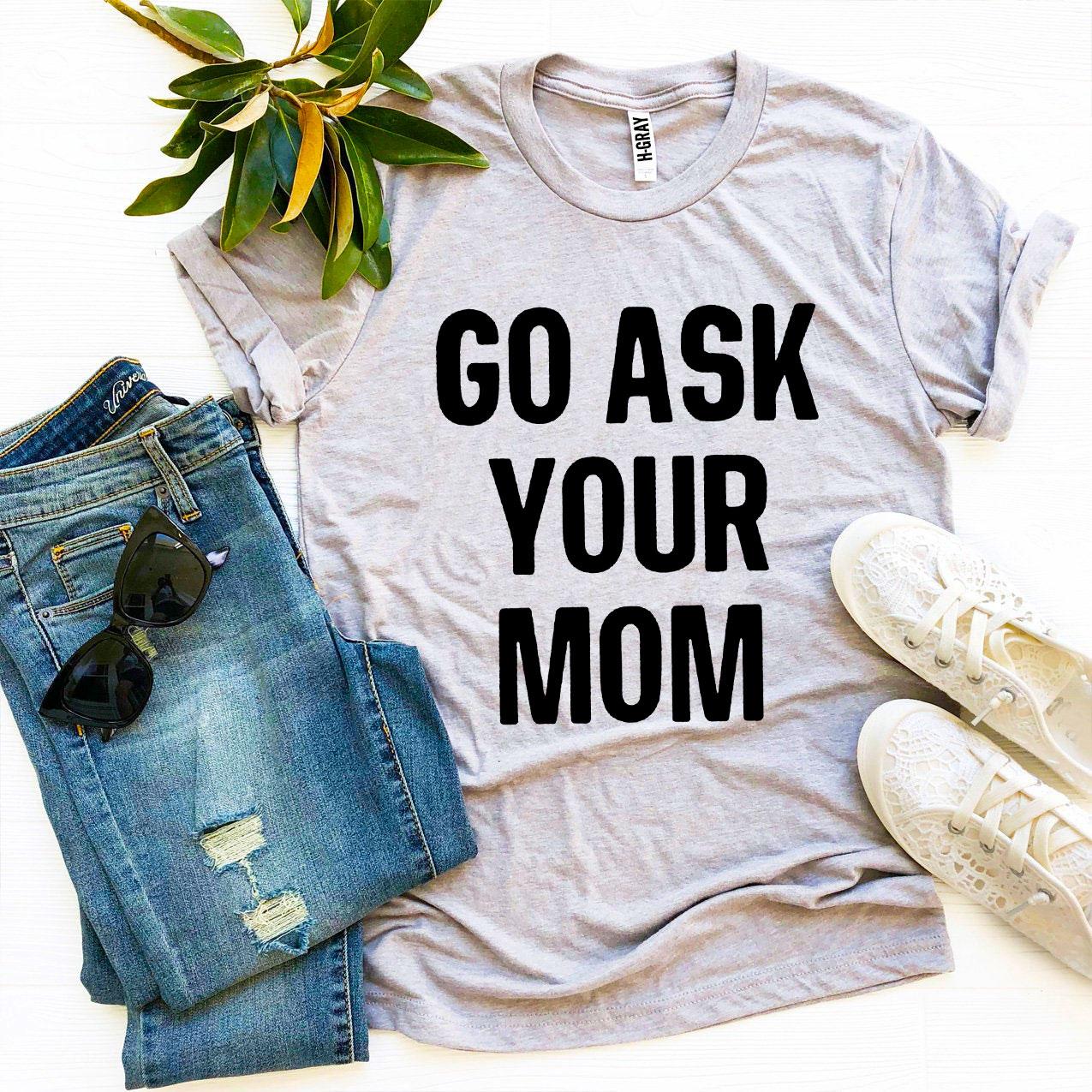 Go Ask Your Mom T-shirt made from premium ring spun cotton, featuring a humorous design and soft textile flex print.