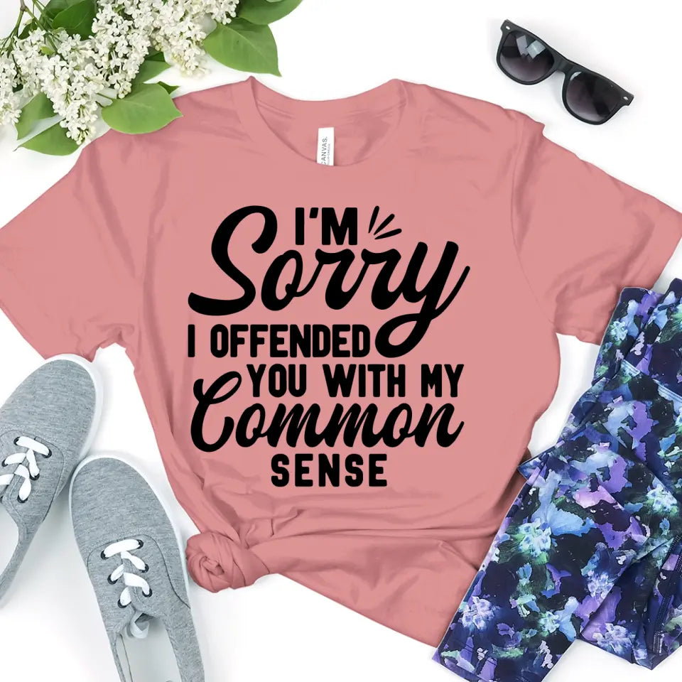 A stylish and sassy t-shirt featuring the phrase 'I'm Sorry I Offended You With My Common Sense', made from soft cotton.