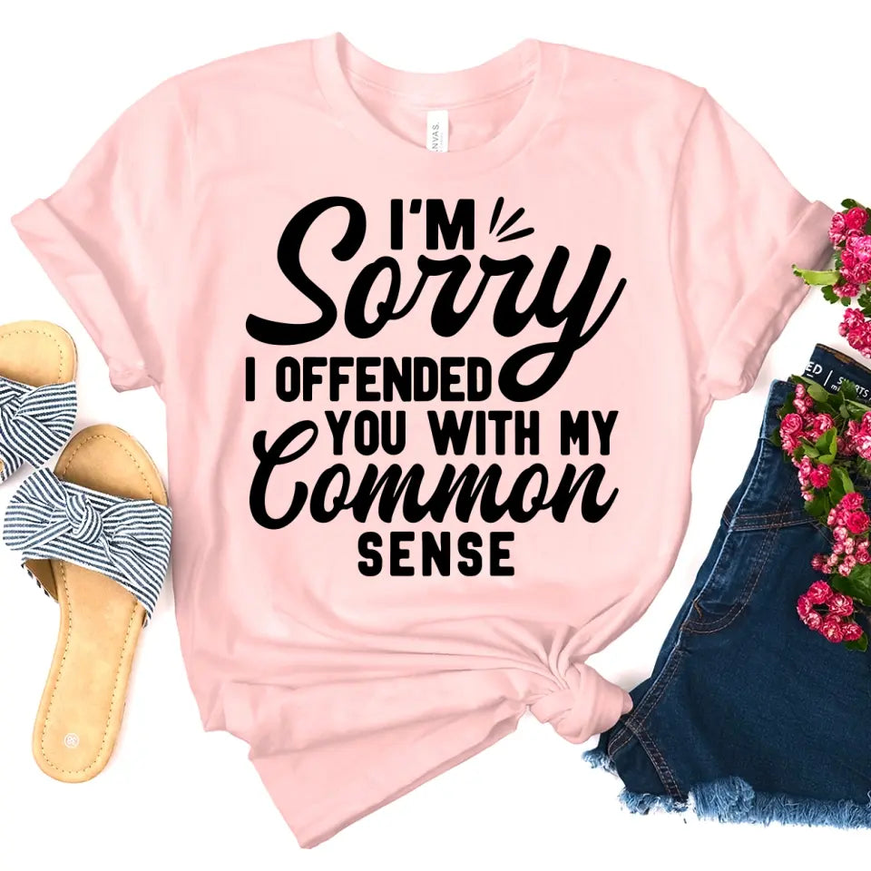 A stylish and sassy t-shirt featuring the phrase 'I'm Sorry I Offended You With My Common Sense', made from soft cotton.