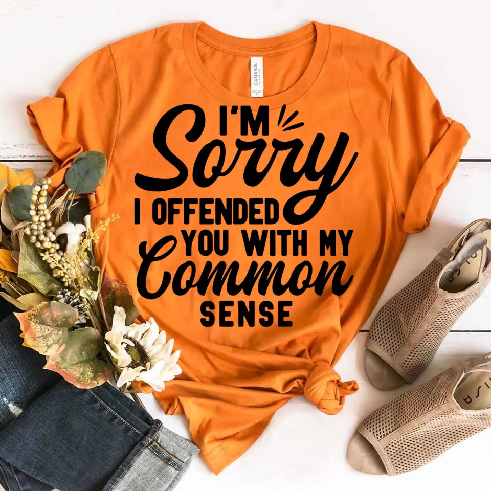 A stylish and sassy t-shirt featuring the phrase 'I'm Sorry I Offended You With My Common Sense', made from soft cotton.