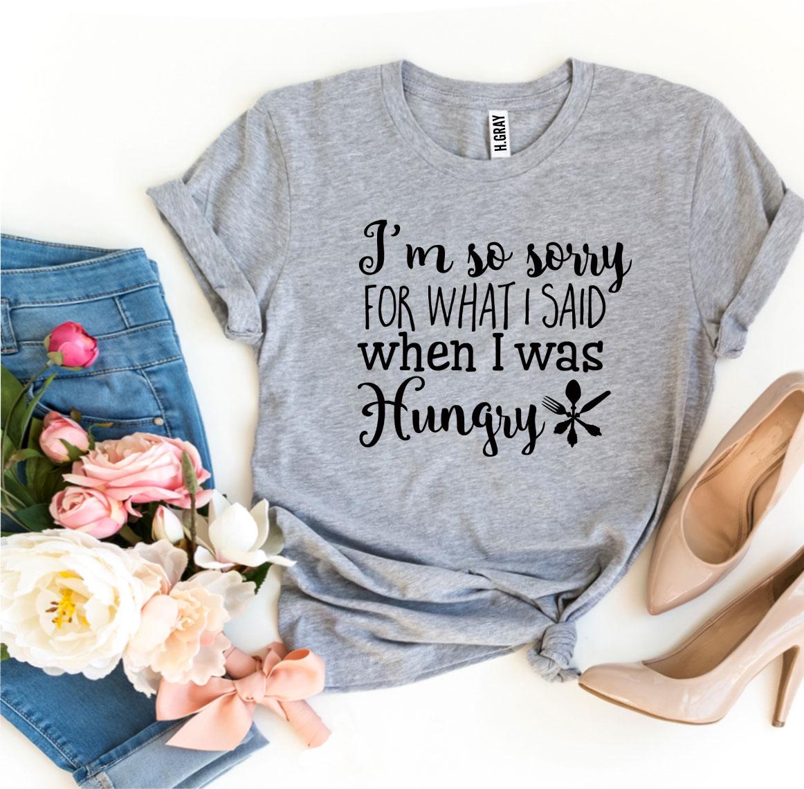 A humorous t-shirt featuring the phrase 'Sorry For What I Said When I Was Hungry', made from soft ring spun cotton.