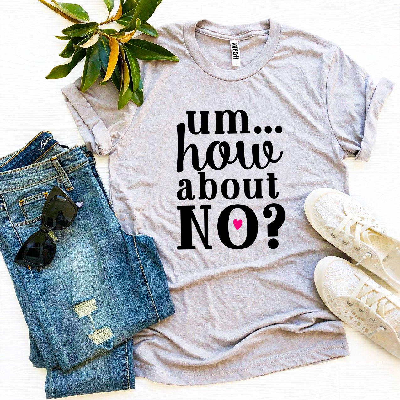 Um.. How About No? T-shirt made from premium ring spun cotton with a striking design and soft textile flex print.