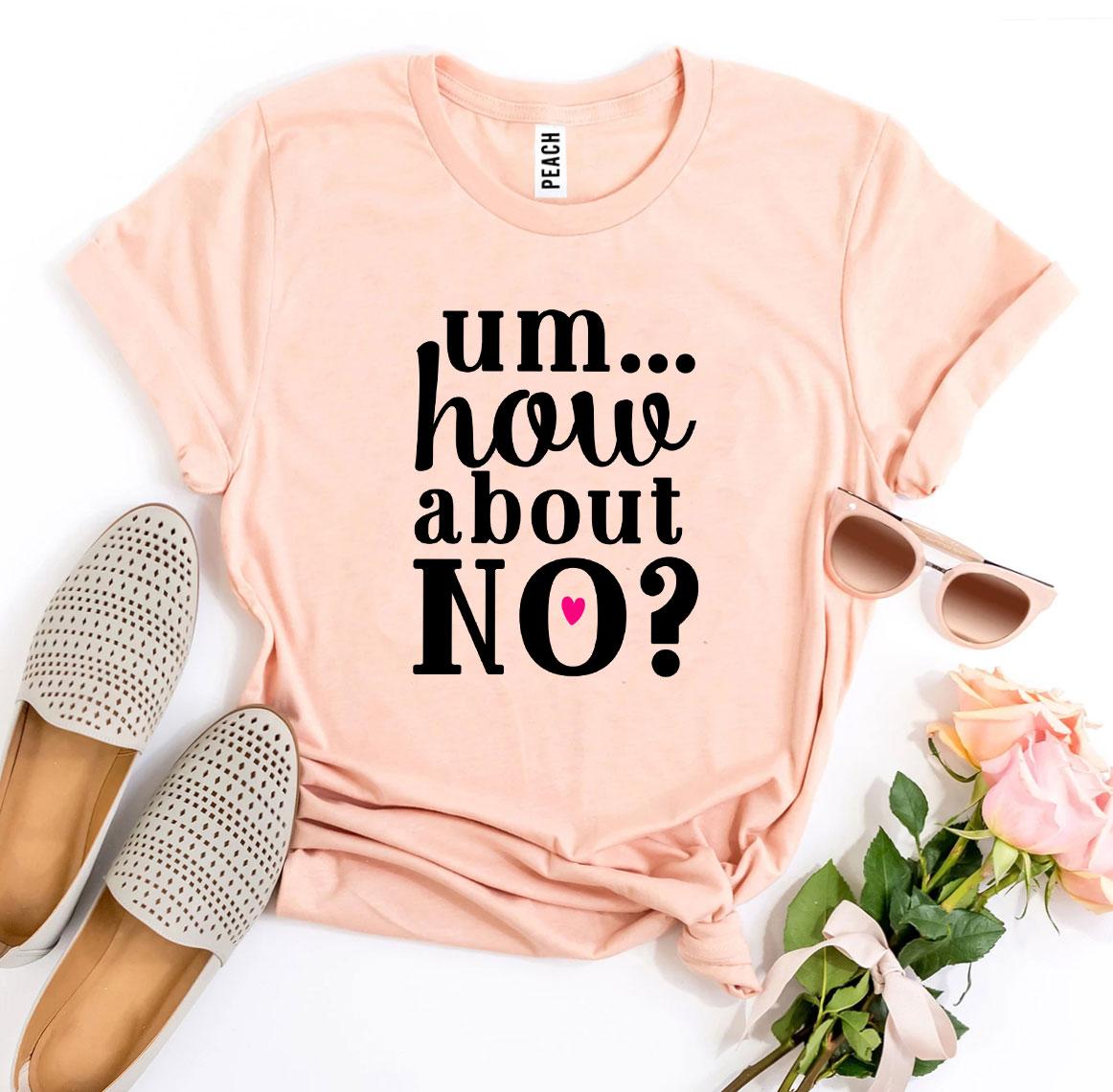 Um.. How About No? T-shirt made from premium ring spun cotton with a striking design and soft textile flex print.