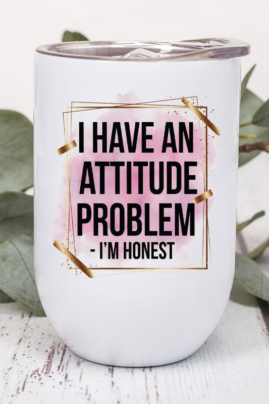 A 12 oz stainless steel wine tumbler featuring the phrase 'I Have An Attitude Problem I'm Honest' printed on both sides, complete with a lid and straw.